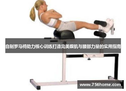 自制罗马椅助力核心训练打造完美腹肌与腰部力量的实用指南
