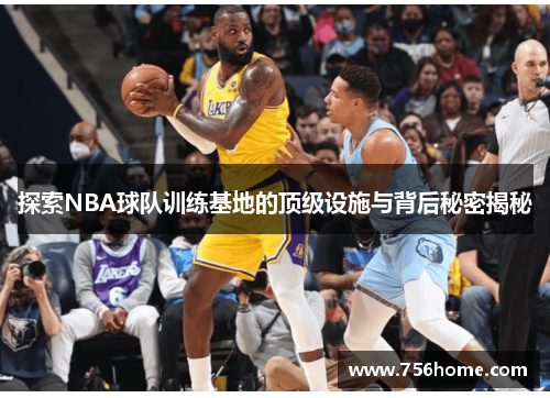 探索NBA球队训练基地的顶级设施与背后秘密揭秘