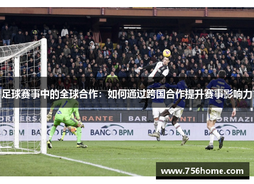 足球赛事中的全球合作：如何通过跨国合作提升赛事影响力